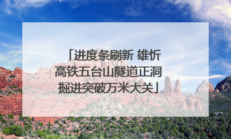 进度条刷新 雄忻高铁五台山隧道正洞掘进突破万米大关